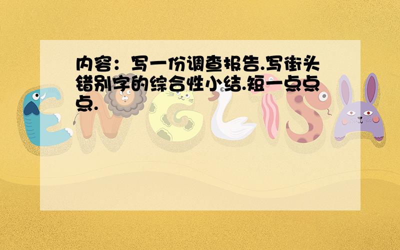 内容：写一份调查报告.写街头错别字的综合性小结.短一点点点.