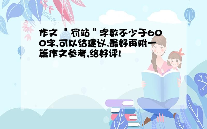 作文 ＂罚站＂字数不少于600字,可以给建议,最好再附一篇作文参考,给好评!