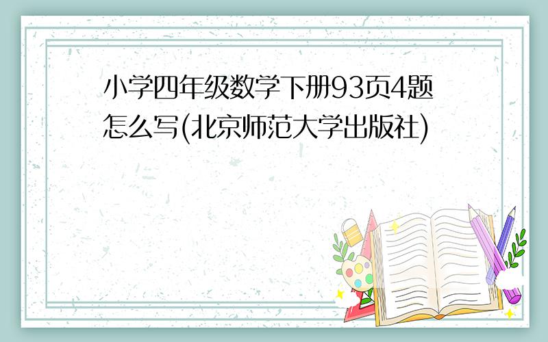 小学四年级数学下册93页4题怎么写(北京师范大学出版社)