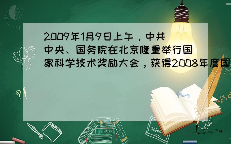 2009年1月9日上午，中共中央、国务院在北京隆重举行国家科学技术奖励大会，获得2008年度国家最高科学技术奖的是 [&