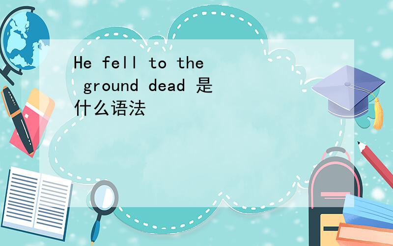 He fell to the ground dead 是什么语法