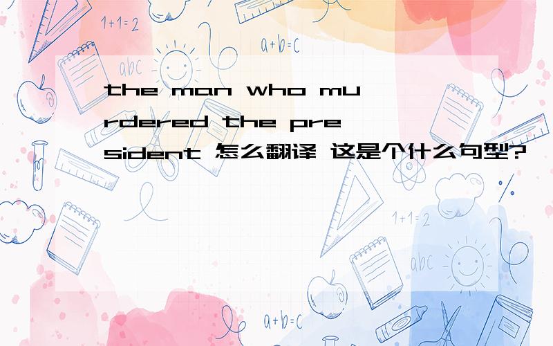 the man who murdered the president 怎么翻译 这是个什么句型?