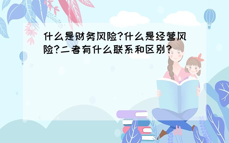 什么是财务风险?什么是经营风险?二者有什么联系和区别?