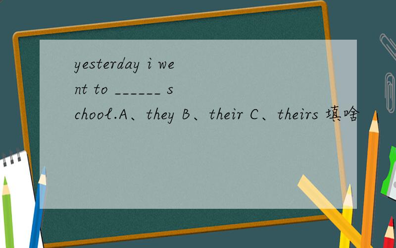 yesterday i went to ______ school.A、they B、their C、theirs 填啥