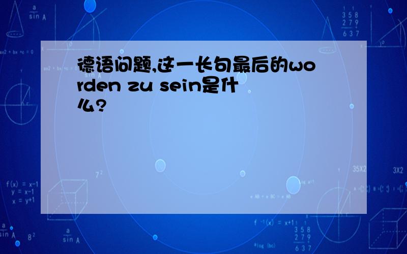 德语问题,这一长句最后的worden zu sein是什么?