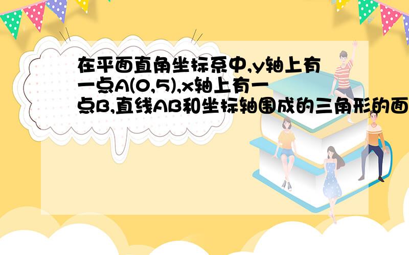 在平面直角坐标系中,y轴上有一点A(0,5),x轴上有一点B,直线AB和坐标轴围成的三角形的面积为10,试求点B的