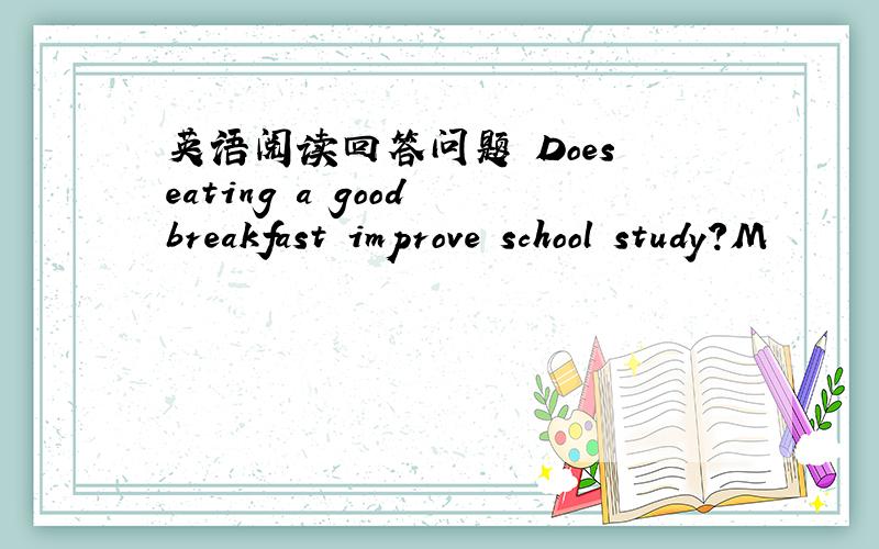 英语阅读回答问题 Does eating a good breakfast improve school study?M