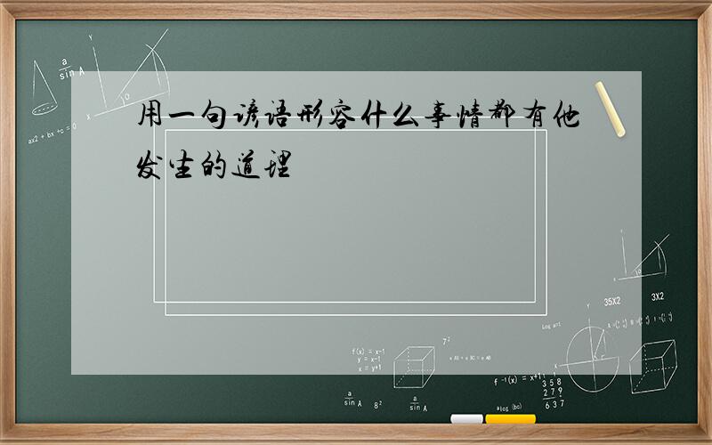 用一句谚语形容什么事情都有他发生的道理