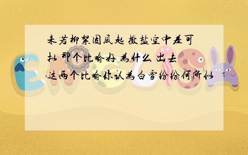 未若柳絮因风起 撒盐空中差可拟 那个比喻好 为什么 出去这两个比喻你认为白雪纷纷何所似