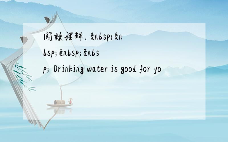 阅读理解.      Drinking water is good for yo