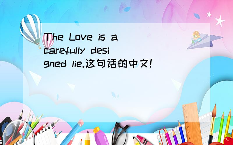 The Love is a carefully designed lie.这句话的中文!