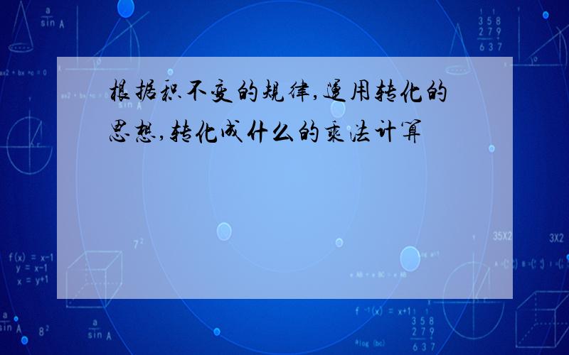 根据积不变的规律,运用转化的思想,转化成什么的乘法计算