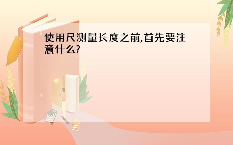 使用尺测量长度之前,首先要注意什么?