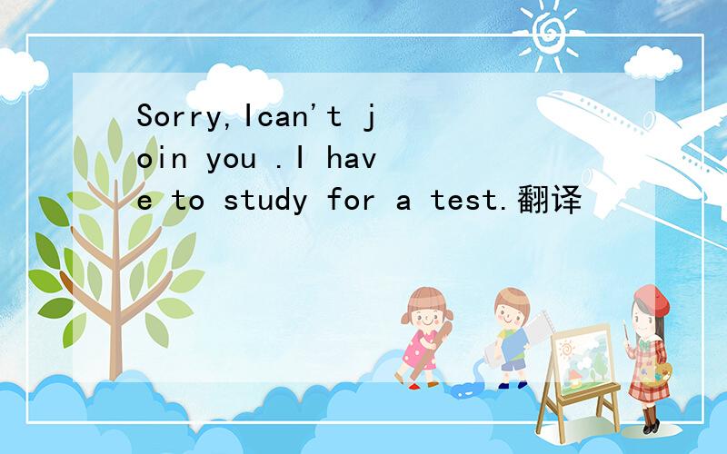 Sorry,Ican't join you .I have to study for a test.翻译