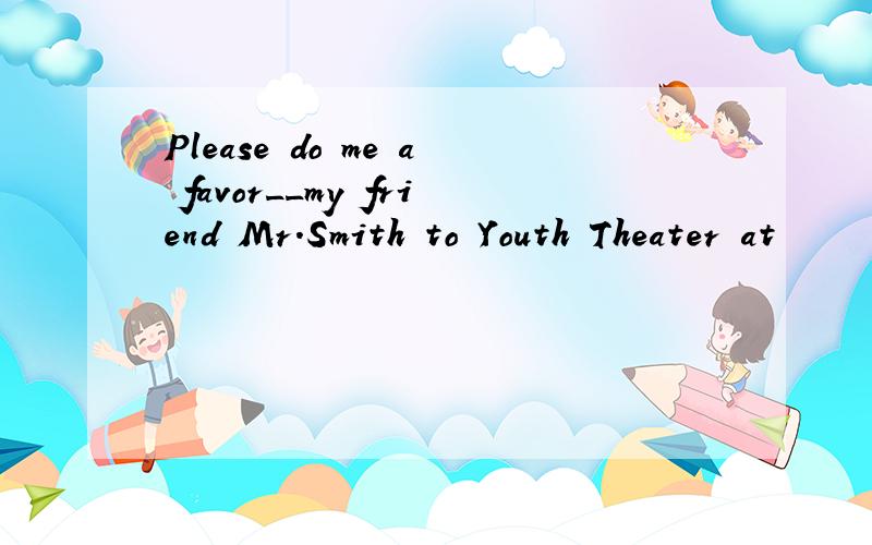 Please do me a favor__my friend Mr.Smith to Youth Theater at