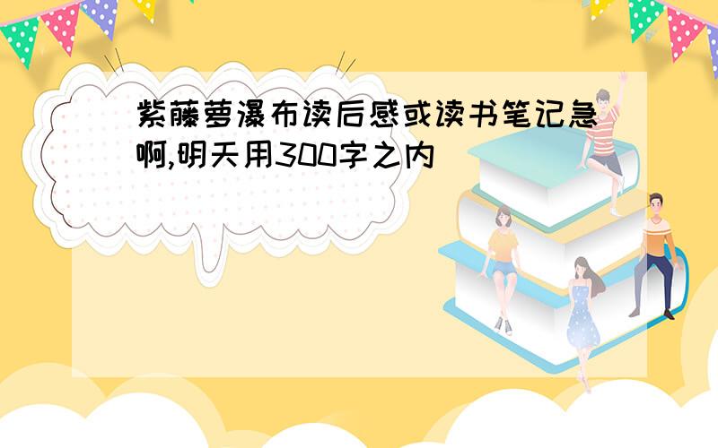 紫藤萝瀑布读后感或读书笔记急啊,明天用300字之内