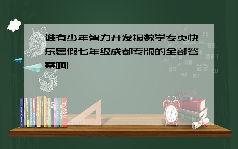 谁有少年智力开发报数学专页快乐暑假七年级成都专版的全部答案啊!