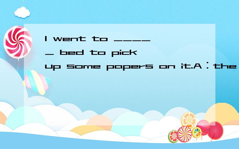 I went to _____ bed to pick up some papers on it.A：the B：a C