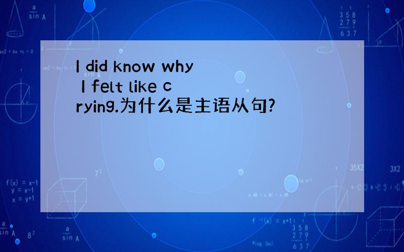 I did know why I felt like crying.为什么是主语从句?