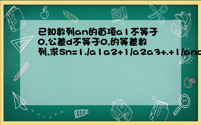 已知数列an的首项a1不等于0,公差d不等于0,的等差数列,求Sn=1./a1a2+1/a2a3+.+1/ana(n+1