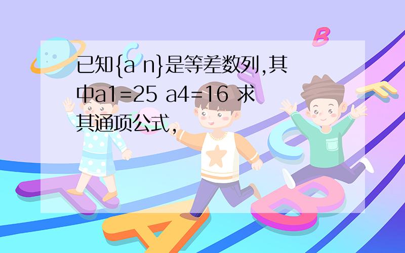 已知{a n}是等差数列,其中a1=25 a4=16 求其通项公式,