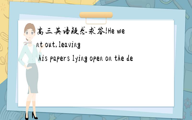 高三英语疑惑求答!He went out,leaving his papers lying open on the de