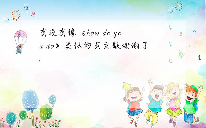 有没有像《how do you do》类似的英文歌谢谢了,