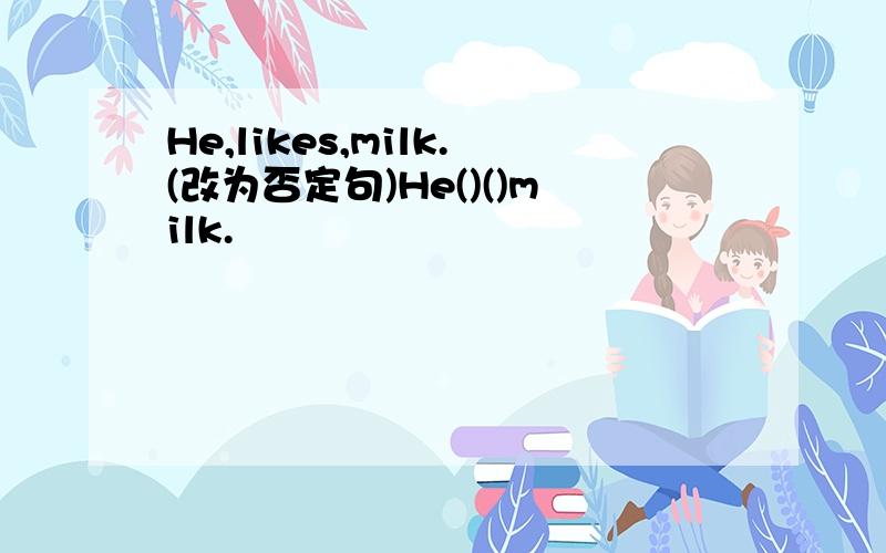 He,likes,milk.(改为否定句)He()()milk.