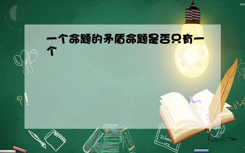 一个命题的矛盾命题是否只有一个