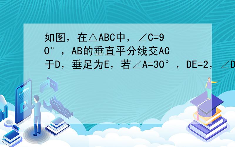 如图，在△ABC中，∠C=90°，AB的垂直平分线交AC于D，垂足为E，若∠A=30°，DE=2，∠DBC的度数为___