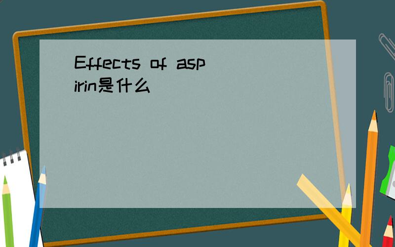 Effects of aspirin是什么