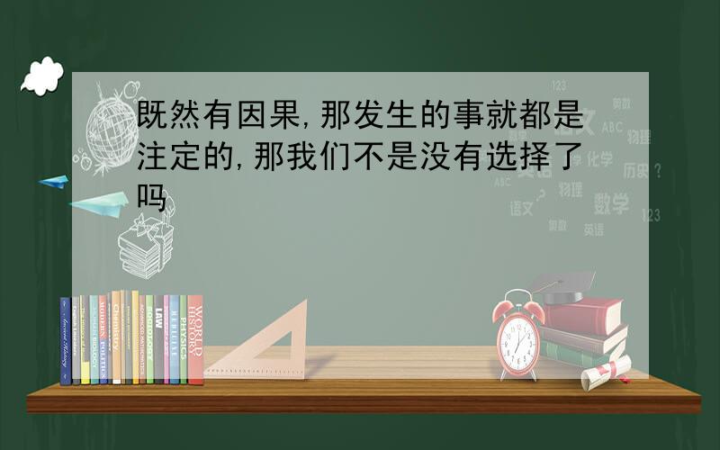 既然有因果,那发生的事就都是注定的,那我们不是没有选择了吗