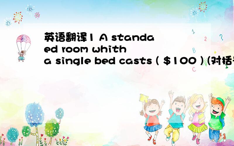 英语翻译1 A standaed room whith a single bed casts ( $100 ) (对括号