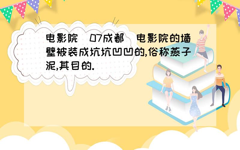 电影院（07成都）电影院的墙壁被装成坑坑凹凹的,俗称燕子泥,其目的.