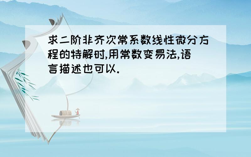 求二阶非齐次常系数线性微分方程的特解时,用常数变易法,语言描述也可以.