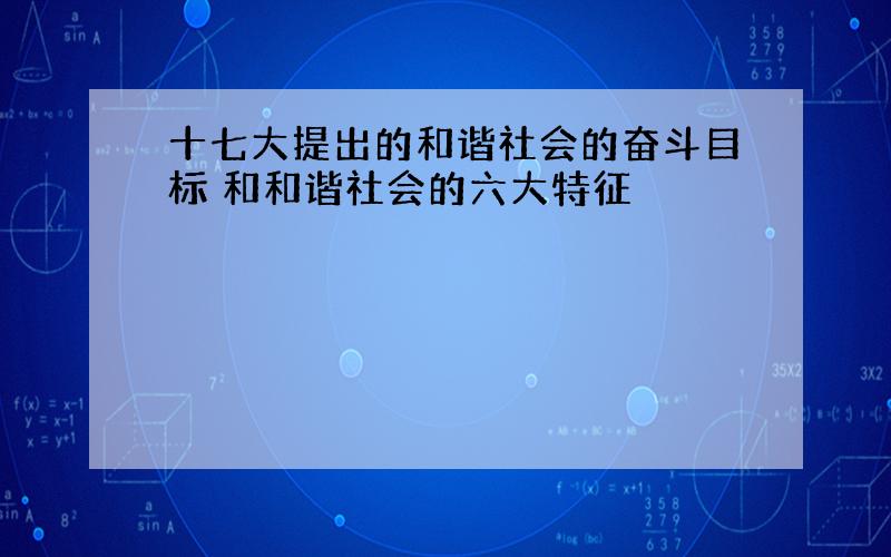 十七大提出的和谐社会的奋斗目标 和和谐社会的六大特征