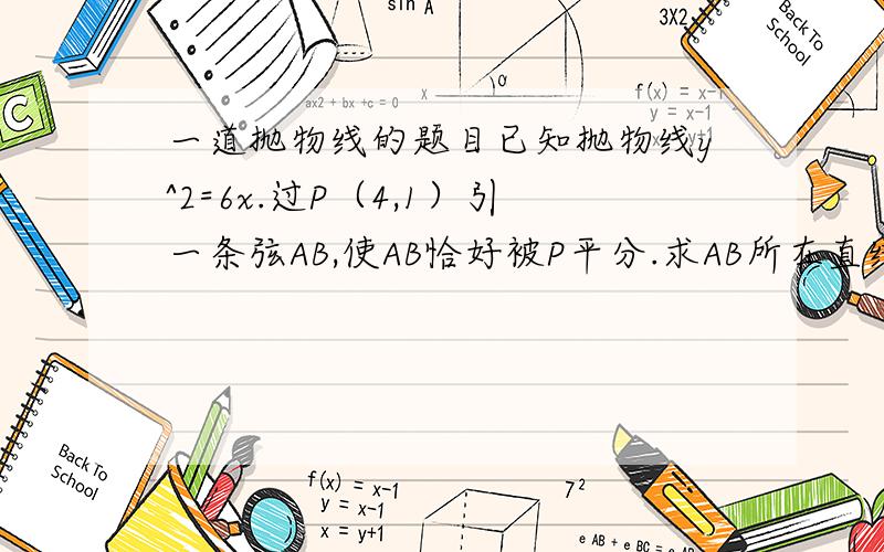 一道抛物线的题目已知抛物线y^2=6x.过P（4,1）引一条弦AB,使AB恰好被P平分.求AB所在直线方程.只要具体思路