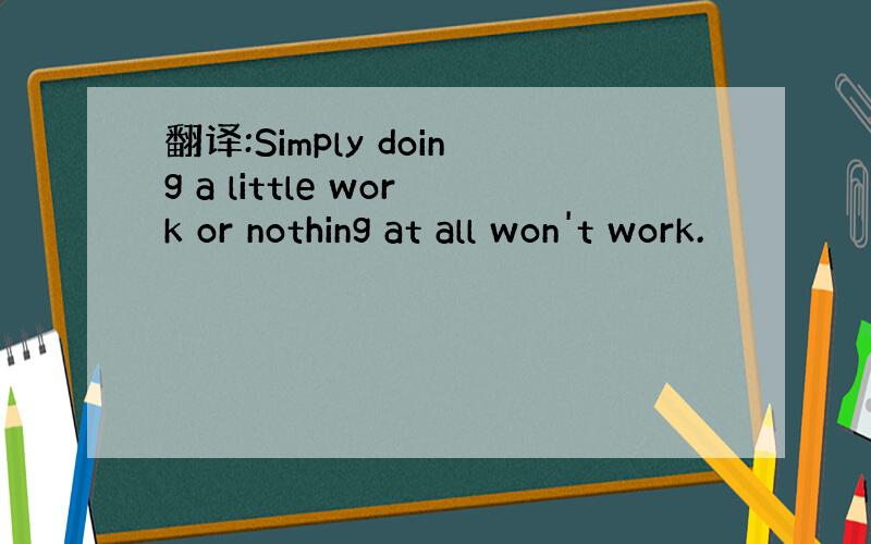 翻译:Simply doing a little work or nothing at all won't work.