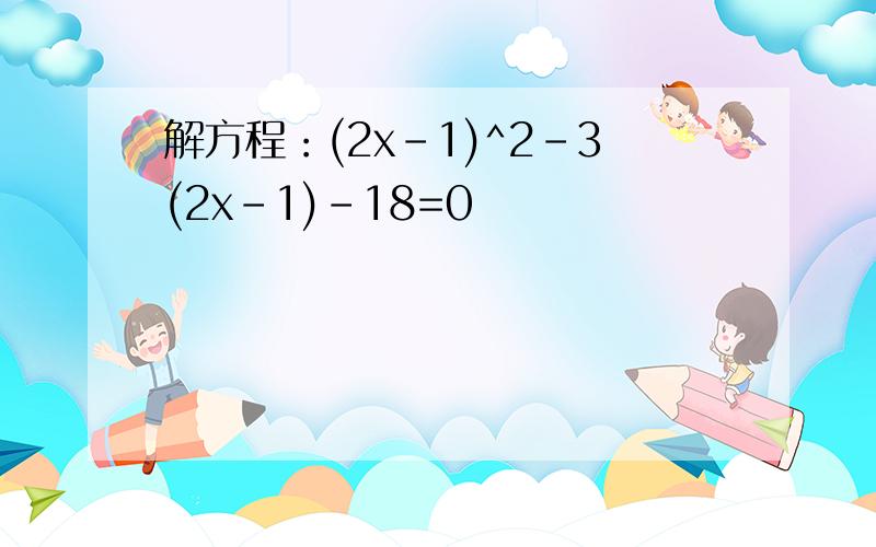 解方程：(2x-1)^2-3(2x-1)-18=0