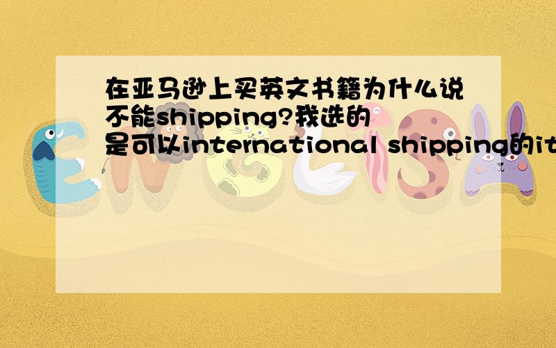 在亚马逊上买英文书籍为什么说不能shipping?我选的是可以international shipping的items