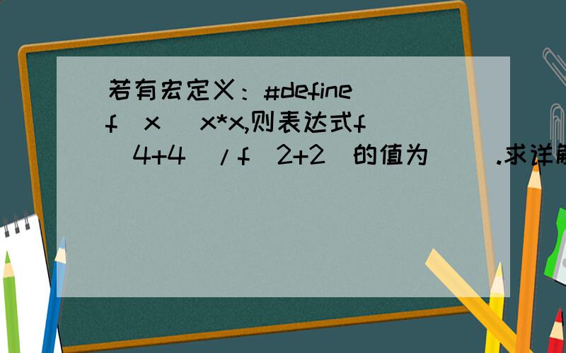 若有宏定义：#define f(x) x*x,则表达式f(4+4)/f(2+2)的值为( ).求详解