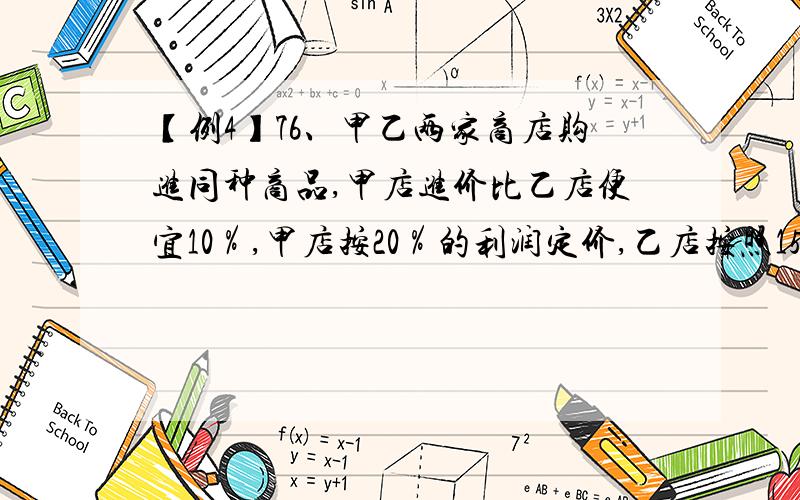 【例4】76、甲乙两家商店购进同种商品,甲店进价比乙店便宜10％,甲店按20％的利润定价,乙店按照15％的利润定价,乙店