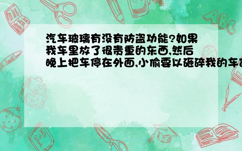 汽车玻璃有没有防盗功能?如果我车里放了很贵重的东西,然后晚上把车停在外面,小偷要以砸碎我的车窗吗?