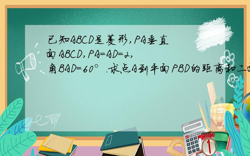 已知ABCD是菱形,PA垂直面ABCD,PA=AD=2,角BAD=60°.求点A到平面PBD的距离和二面角A-PB-D的