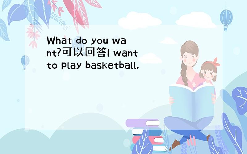 What do you want?可以回答I want to play basketball.