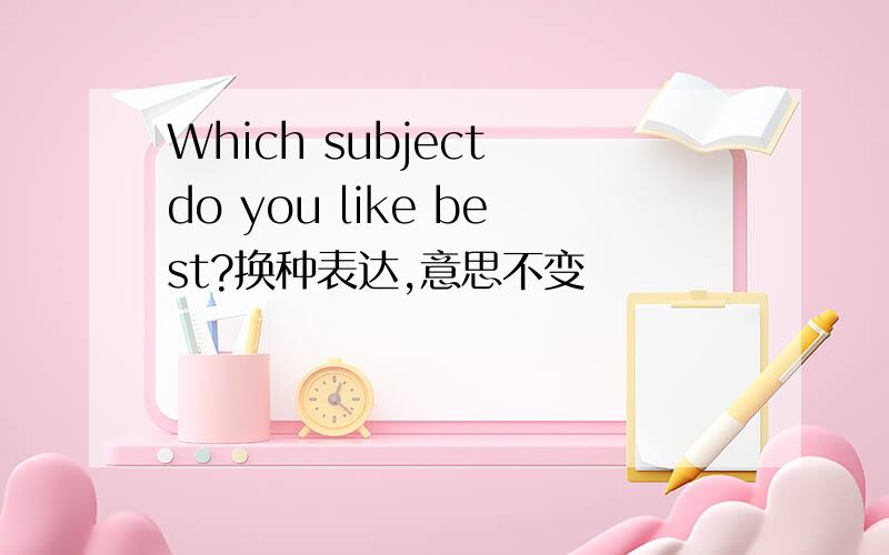 Which subject do you like best?换种表达,意思不变