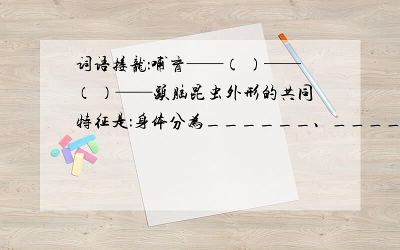 词语接龙：哺育——（ ）——（ ）——头脑昆虫外形的共同特征是：身体分为______、______、______三部分,