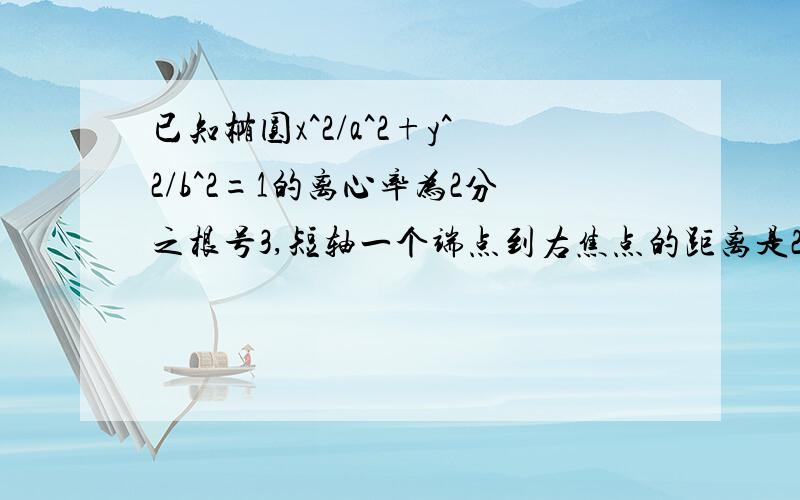 已知椭圆x^2/a^2+y^2/b^2=1的离心率为2分之根号3,短轴一个端点到右焦点的距离是2