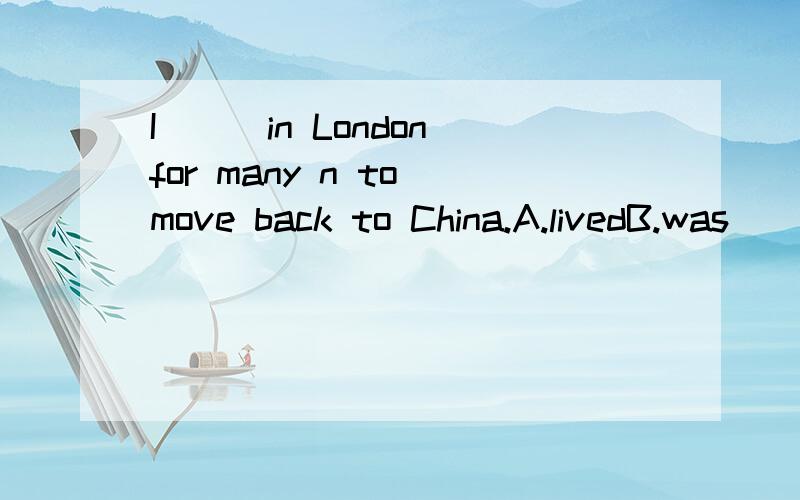 I___in London for many n to move back to China.A.livedB.was