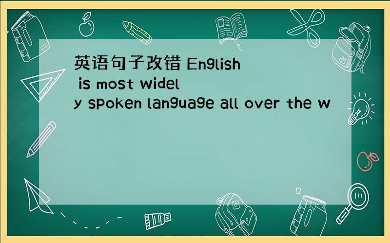 英语句子改错 English is most widely spoken language all over the w